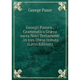 

Книга Georgii Pasoris. Grammatica Græca sacra Novi Testamenti. in tres libros tributa (Latin Edition)