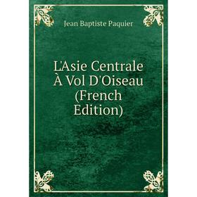 

Книга L'Asie Centrale À Vol D'Oiseau