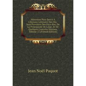 

Книга Mémoires Pour Servir À L'histoire littéraire Des Dix-Sept Provinces Des Pays-Bas, De La Principauté De Liège, Et De Quelques Contrées Voisines,