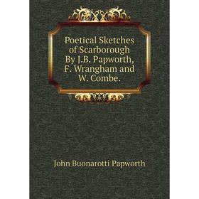 

Книга Poetical Sketches of Scarborough By J.B. Papworth, F. Wrangham and W. Combe