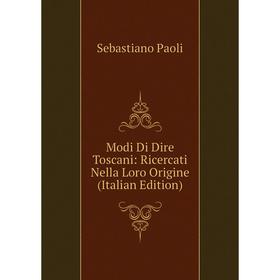 

Книга Modi Di Dire Toscani: Ricercati Nella Loro Origine