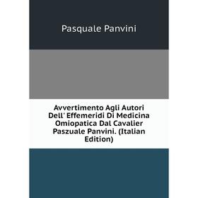

Книга Avvertimento Agli Autori Dell' Effemeridi Di Medicina Omiopatica Dal Cavalier Paszuale Panvini. (Italian Edition)
