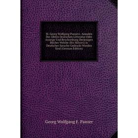 

Книга M Georg Wolfgang Panzers Annalen Der Ältern Deutschen Litteratur Oder Anzeige Und Beschreibung Derjenigen Bücher Welche (Bis Mdxxvi) in Deutsche