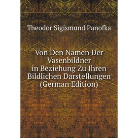 

Книга Von Den Namen Der Vasenbildner in Beziehung Zu Ihren Bildlichen Darstellungen (German Edition)
