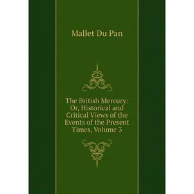 

Книга The British Mercury: Or, Historical and Critical Views of the Events of the Present Times, Volume 3