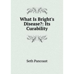 

Книга What Is Bright's Disease: Its Curability