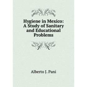 

Книга Hygiene in Mexico: A Study of Sanitary and Educational Problems
