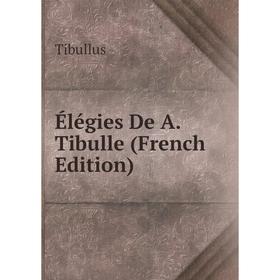 

Книга Élégies De A. Tibulle (French Edition)