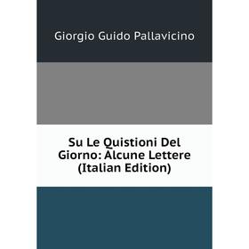 

Книга Su Le Quistioni Del Giorno: Alcune Lettere (Italian Edition)