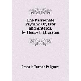 

Книга The Passionate Pilgrim: Or, Eros and Anteros, by Henry J. Thurstan