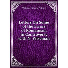 

Книга Letters On Some of the Errors of Romanism, in Controversy with N Wiseman