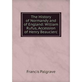 

Книга The History of Normandy and of England: William Rufus, Accession of Henry Beauclerc