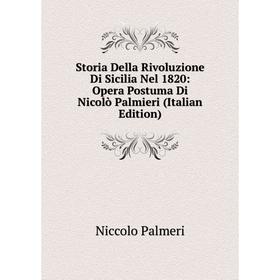 

Книга Storia Della Rivoluzione Di Sicilia Nel 1820: Opera Postuma Di Nicolò Palmieri (Italian Edition)