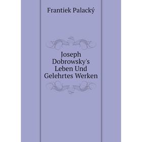 

Книга Joseph Dobrowsky's Leben Und Gelehrtes Werken