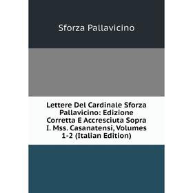 

Книга Lettere Del Cardinale Sforza Pallavicino: Edizione Corretta E Accresciuta Sopra I Mss Casanatensi, Volumes 1-2