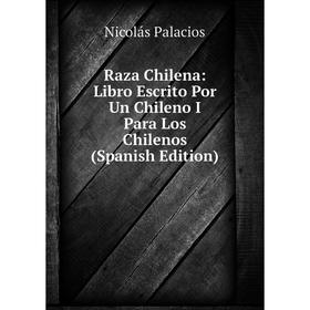 

Книга Raza Chilena: Libro Escrito Por Un Chileno I Para Los Chilenos (Spanish Edition)