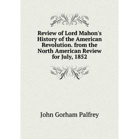 

Книга Review of Lord Mahon's History of the American Revolution. from the North American Review for July, 1852