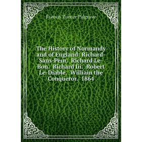 

Книга The History of Normandy and of England: Richard-Sans-Peur. Richard Le-Bon. Richard Iii. Robert Le-Diable. William the Conqueror. 1864