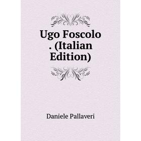 

Книга Ugo Foscolo. (Italian Edition)