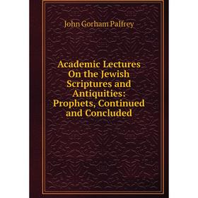 

Книга Academic Lectures On the Jewish Scriptures and Antiquities: Prophets, Continued and Concluded