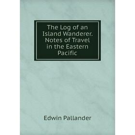 

Книга The Log of an Island Wanderer. Notes of Travel in the Eastern Pacific
