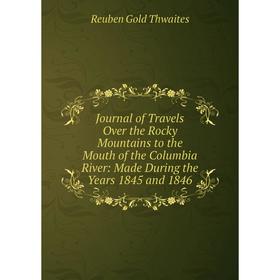 

Книга Journal of Travels Over the Rocky Mountains to the Mouth of the Columbia River: Made During the Years 1845 and 1846
