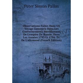 

Книга Observations Faites Dans Un Voyage Entrepris Dans Les Gouvernements Méridionaux De L'empire De Russie, Dans Les Années 1793 Et 1794 Tr De L'alle