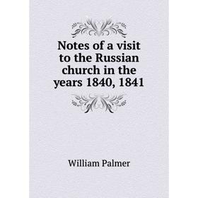 

Книга Notes of a visit to the Russian church in the years 1840, 1841