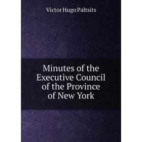 

Книга Minutes of the Executive Council of the Province of New York
