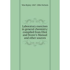 

Книга Laboratory exercises in general chemistry: compiled from Eliot and Storer's Manual and other sources