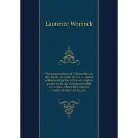 

Книга The examination of Tilenus before the Triers: in order to his intended settlement in the office of a public preacher in the Commonwealth of Utop