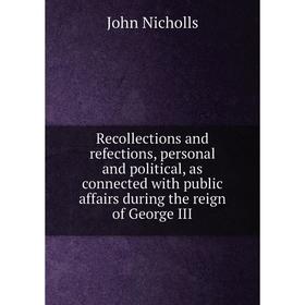 

Книга Recollections and refections, personal and political, as connected with public affairs during the reign of George III