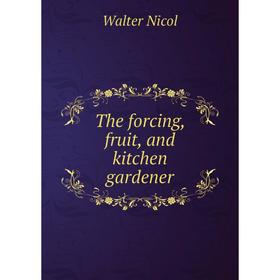 

Книга The forcing, fruit, and kitchen gardener
