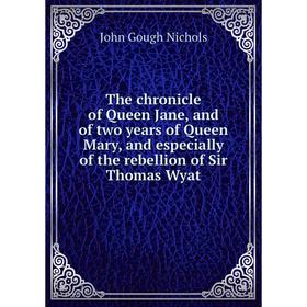 

Книга The chronicle of Queen Jane, and of two years of Queen Mary, and especially of the rebellion of Sir Thomas Wyat