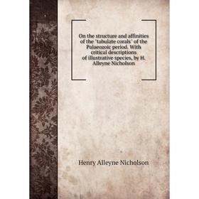 

Книга On the structure and affinities of the tabulate corals of the Palaeozoic period With critical descriptions of illustrative species, by H Alleyne