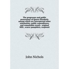 

Книга The progresses and public processions of Queen Elizabeth: among which are interspersed other solemnities, public expenditures, and remarkable ev