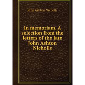 

Книга In memoriam. A selection from the letters of the late John Ashton Nicholls