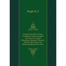 

Книга Gospel Herald In Song: Compiled And Arranged For Use In Gospel Meetings, Sunday Schools, Prayer Meetings And Other Religious Services