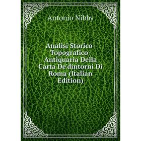 

Книга Analisi Storico-Topografico-Antiquaria Della Carta De'dintorni Di Roma (Italian Edition)
