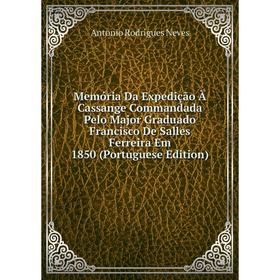 

Книга Memória Da Expedição À Cassange Commandada Pelo Major Graduado Francisco De Salles Ferreira Em 1850 (Portuguese Edition)