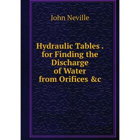 

Книга Hydraulic Tables. for Finding the Discharge of Water from Orifices &c