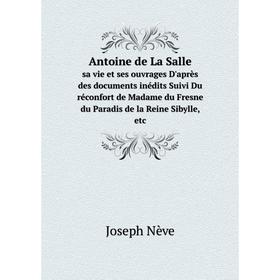 

Книга Antoine de La Salle. sa vie et ses ouvrages D'après des documents inédits Suivi Du réconfort de Madame du Fresne du Paradis de la Reine Sibylle,