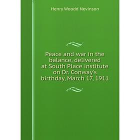 

Книга Peace and war in the balance, delivered at South Place institute on Dr. Conway's birthday, March 17, 1911