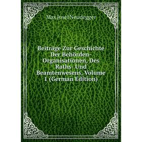 

Книга Beiträge Zur Geschichte Der Behörden-Organisationen, Des Raths- Und Beamtenwesens, Volume 1 (German Edition)