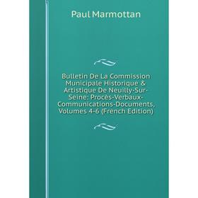 

Книга Bulletin De La Commission Municipale Historique Artistique De Neuilly-Sur-Seine: Procès-Verbaux-Communications-Documents, Volumes 4-6 (French
