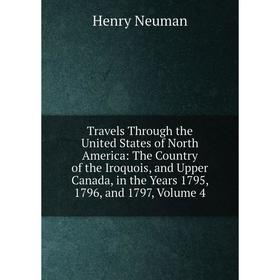 

Книга Travels Through the United States of North America: The Country of the Iroquois, and Upper Canada, in the Years 1795, 1796, and 1797, Volume 4