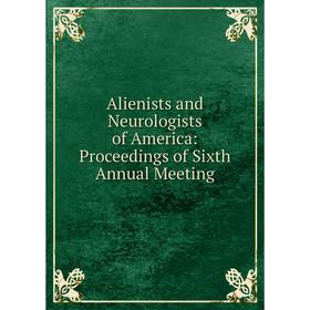 

Книга Alienists and Neurologists of America: Proceedings of Sixth Annual Meeting