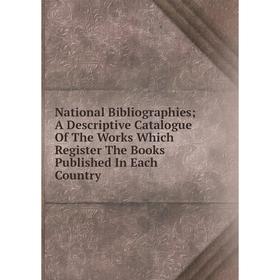 

Книга National Bibliographie s; A Descriptive Catalogue of the Works Which Register The Books published In Each country