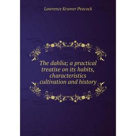 

Книга The dahlia; a practical treatise on its habits, characteristics cultivation and history