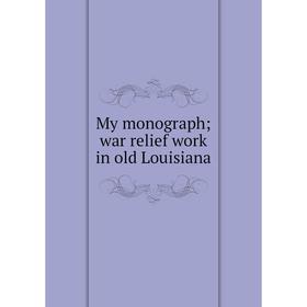 

Книга My monograph; war relief work in old Louisiana